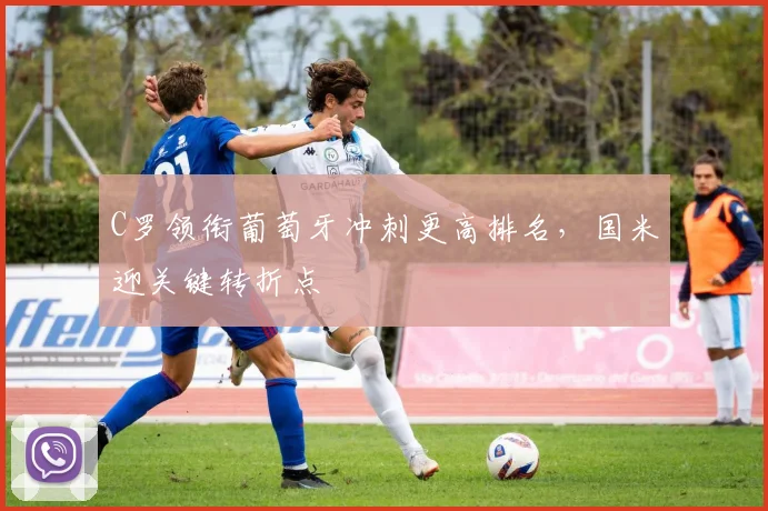 C罗领衔葡萄牙冲刺更高排名，国米迎关键转折点