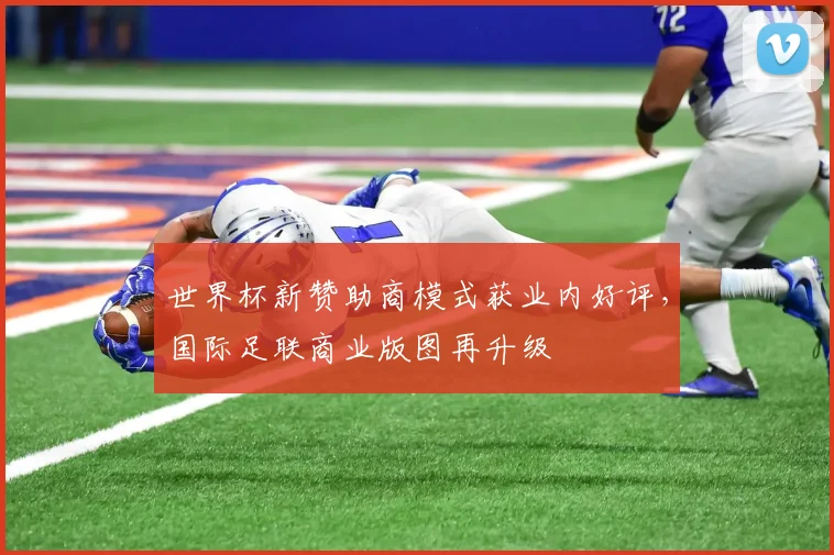 世界杯新赞助商模式获业内好评,国际足联商业版图再升级