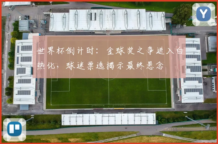 世界杯倒计时:金球奖之争进入白热化,球迷票选揭示最终悬念