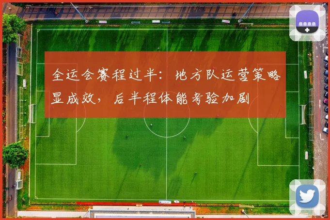 全运会赛程过半:地方队运营策略显成效,后半程体能考验加剧