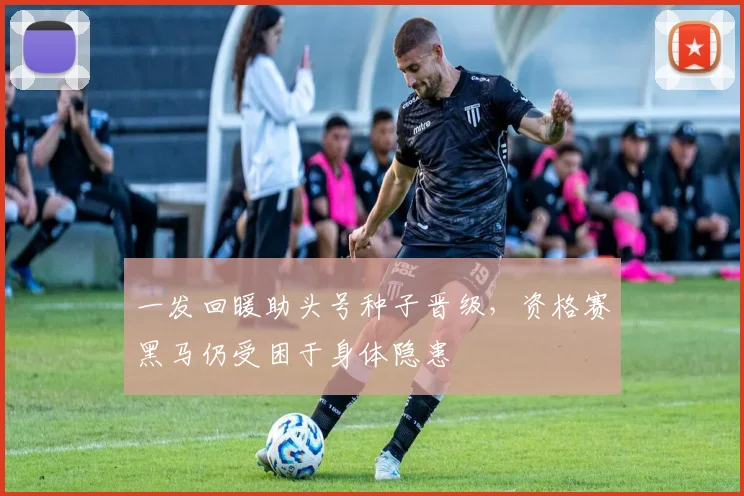 一发回暖助头号种子晋级，资格赛黑马仍受困于身体隐患